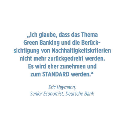    Ich glaube, dass das Thema Green Banking und die Ber ck- sichtigung von Nachhaltigkeitskriterien nicht mehr zur ck   